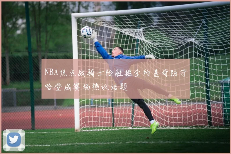 NBA焦点战骑士险胜掘金约基奇防守哈登成赛场热议话题