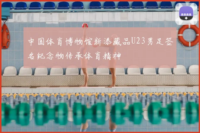 中国体育博物馆新添藏品U23男足签名纪念物传承体育精神