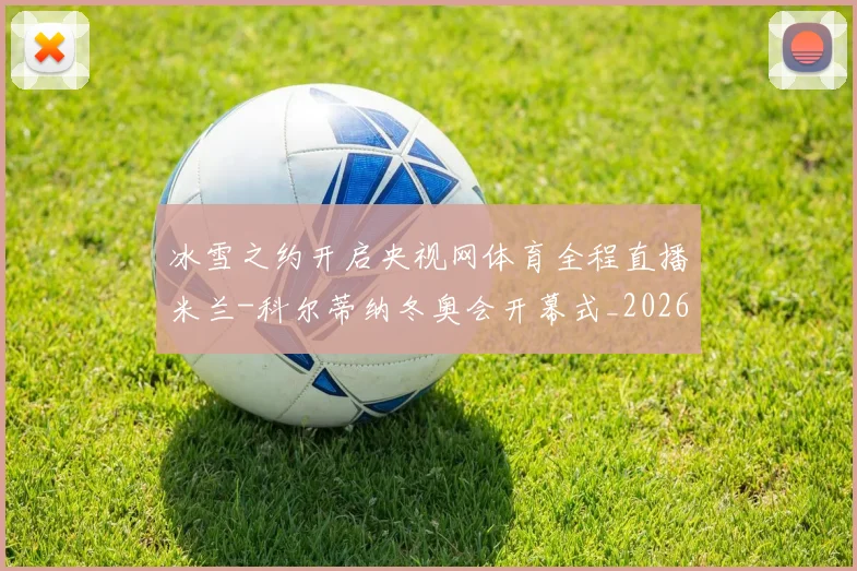 冰雪之约开启央视网体育全程直播米兰-科尔蒂纳冬奥会开幕式_20260215130849