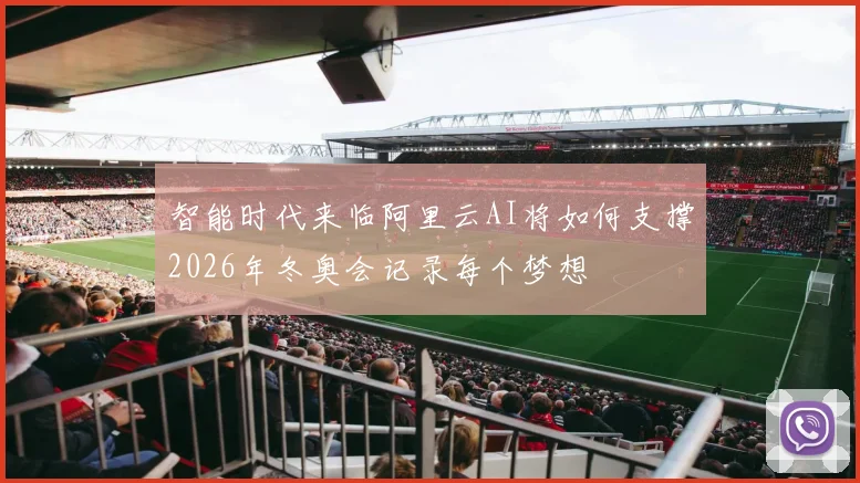 智能时代来临阿里云AI将如何支撑2026年冬奥会记录每个梦想