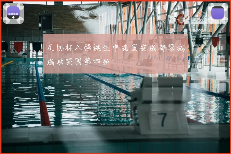 足协杯八强诞生申花国安成都蓉城成功突围第四轮