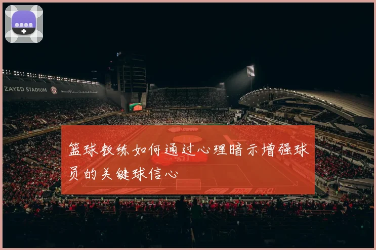 篮球教练如何通过心理暗示增强球员的关键球信心