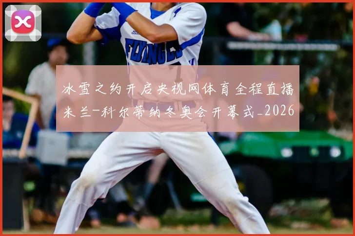 冰雪之约开启央视网体育全程直播米兰-科尔蒂纳冬奥会开幕式_20260215130849