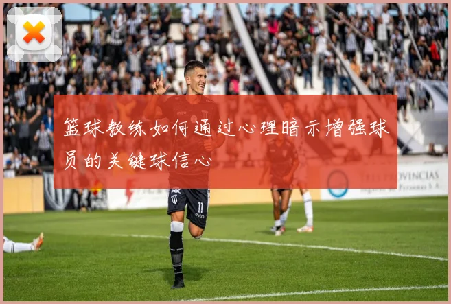 篮球教练如何通过心理暗示增强球员的关键球信心