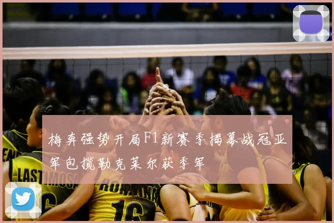 梅奔强势开局F1新赛季揭幕战冠亚军包揽勒克莱尔获季军