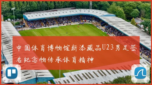 中国体育博物馆新添藏品U23男足签名纪念物传承体育精神