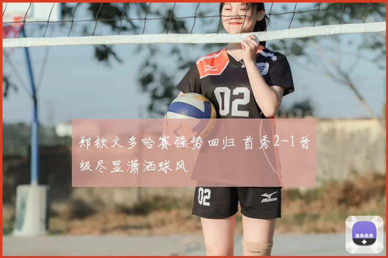 郑钦文多哈赛强势回归 首秀2-1晋级尽显潇洒球风