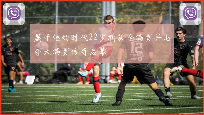 属于他的时代22岁斩获全满贯并七夺大满贯传奇启幕